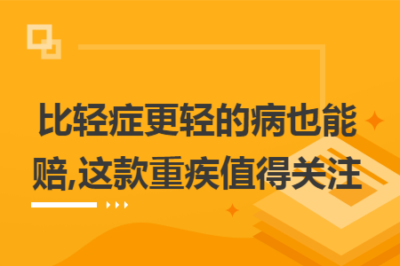 比轻症更轻的病也能赔,这款重疾值得关注