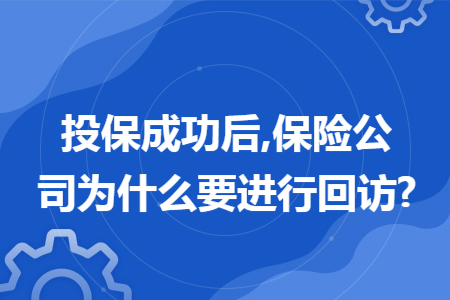 投保成功后,保险公司为什么要进行回访?