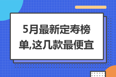 5月最新定寿榜单,这几款最便宜