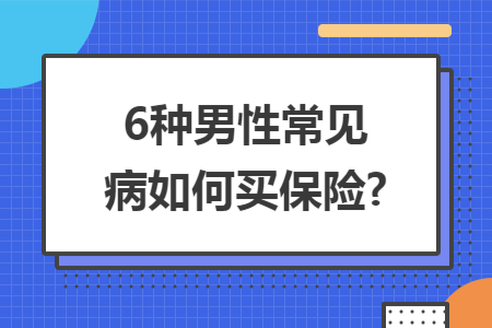 6种男性常见病如何买保险?