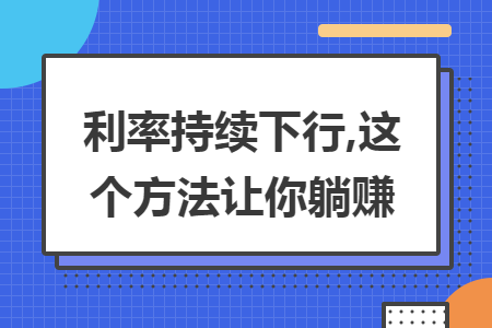 利率持续下行,这个方法让你躺赚