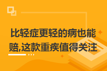 比轻症更轻的病也能赔,这款重疾值得关注