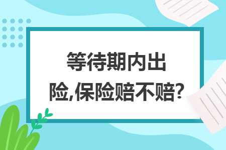 等待期内出险,保险赔不赔?