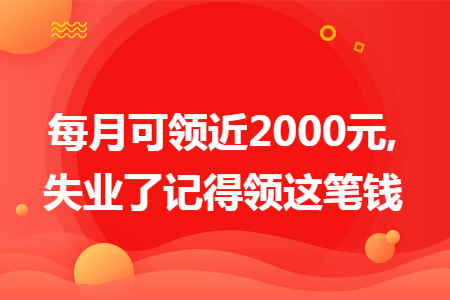 每月可领近2000元,失业了记得领这笔钱