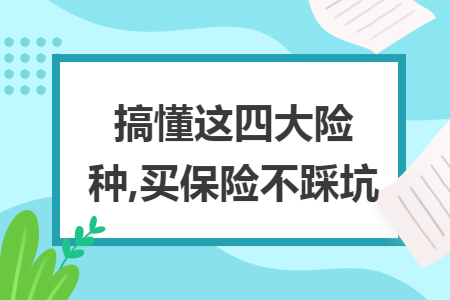 搞懂这四大险种,买保险不踩坑