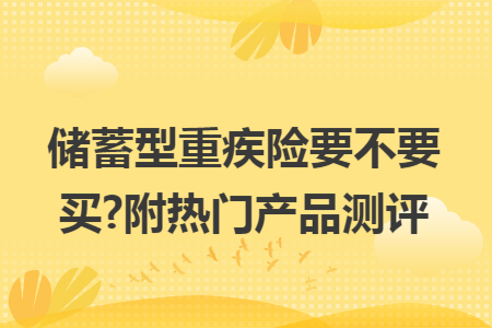 储蓄型重疾险要不要买?附热门产品测评