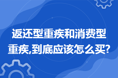 返还型重疾和消费型重疾,到底应该怎么买?