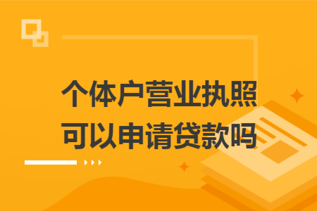 ​个体户营业执照可以申请贷款吗