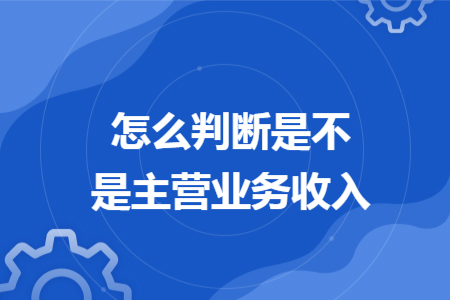 ​怎么判断是不是主营业务收入