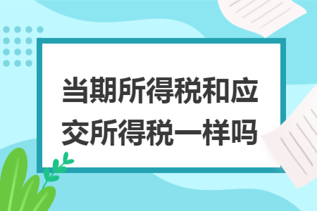 ​当期所得税和应交所得税一样吗