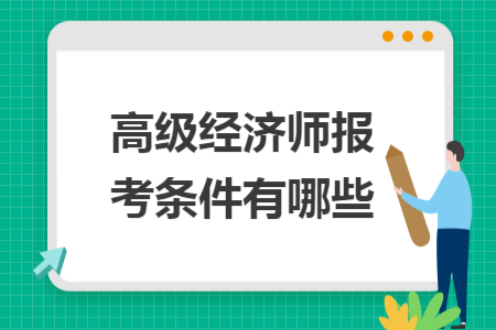 ​高级经济师报考条件有哪些