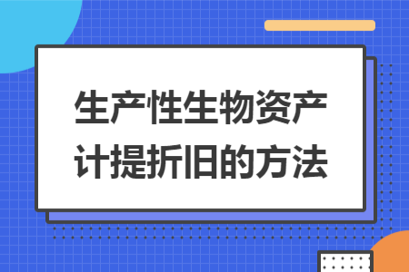 ​生产性生物资产计提折旧的方法