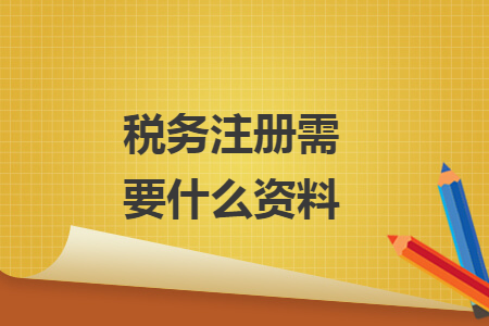 ​税务注册需要什么资料