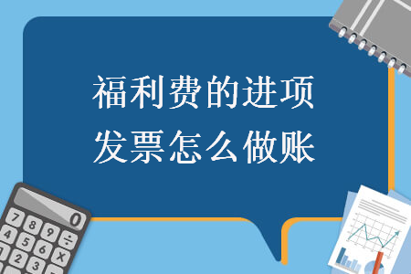 福利费的进项发票怎么做账