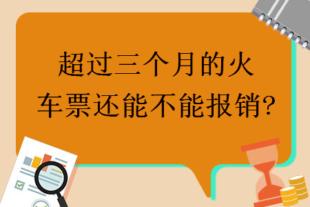 超过三个月的火车票还能不能报销