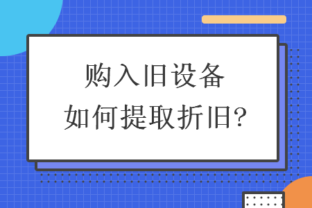 购入旧设备如何提取折旧?