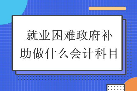 就业困难政府补助做什么会计科目