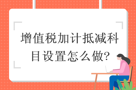 增值税加计抵减科目设置怎么做