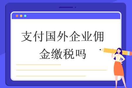 支付国外企业佣金缴税吗