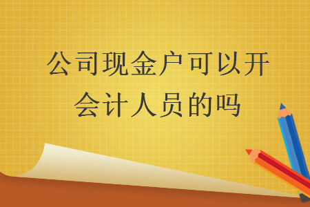 公司现金户可以开会计人员的吗