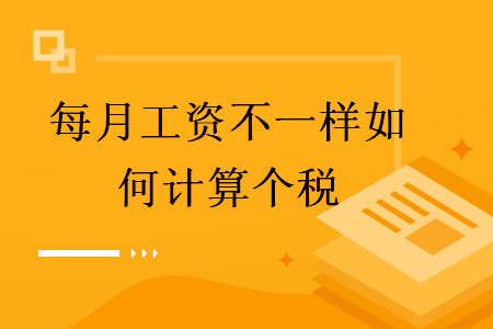 每月工资不一样如何计算个税